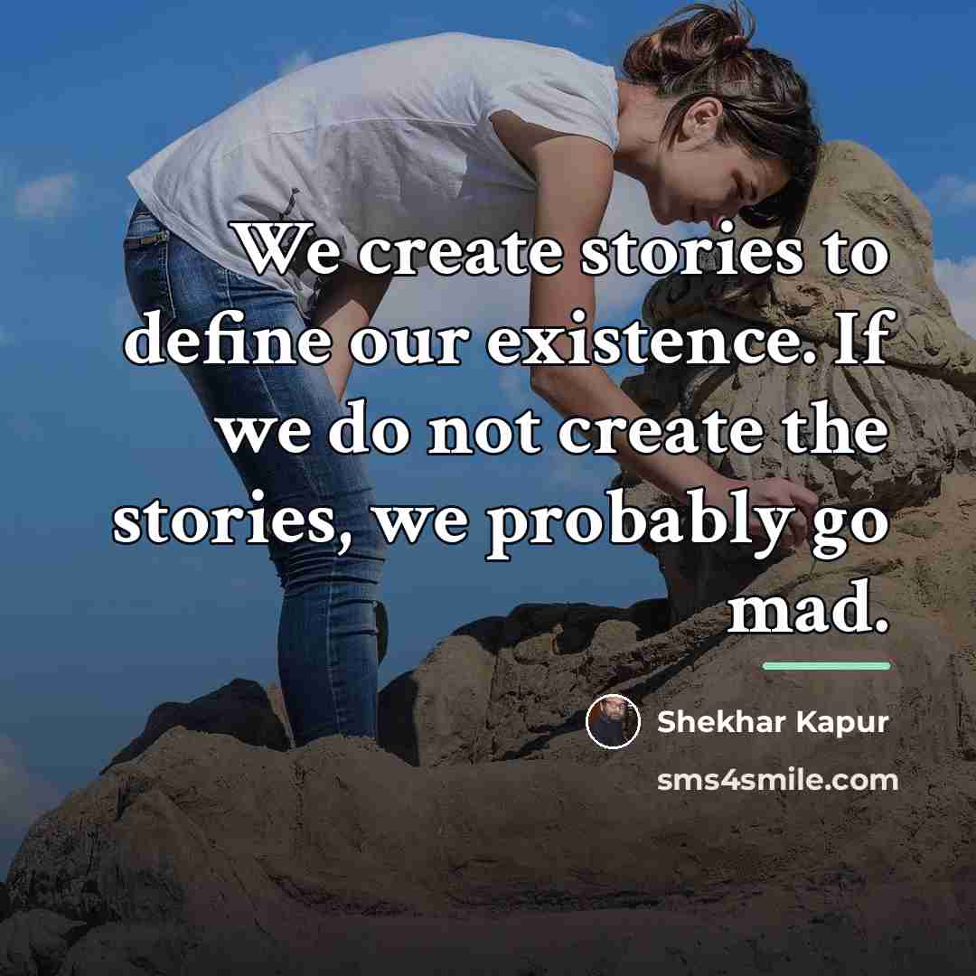 “We create stories to define our existence. If we do…” quote by Shekhar Kapur