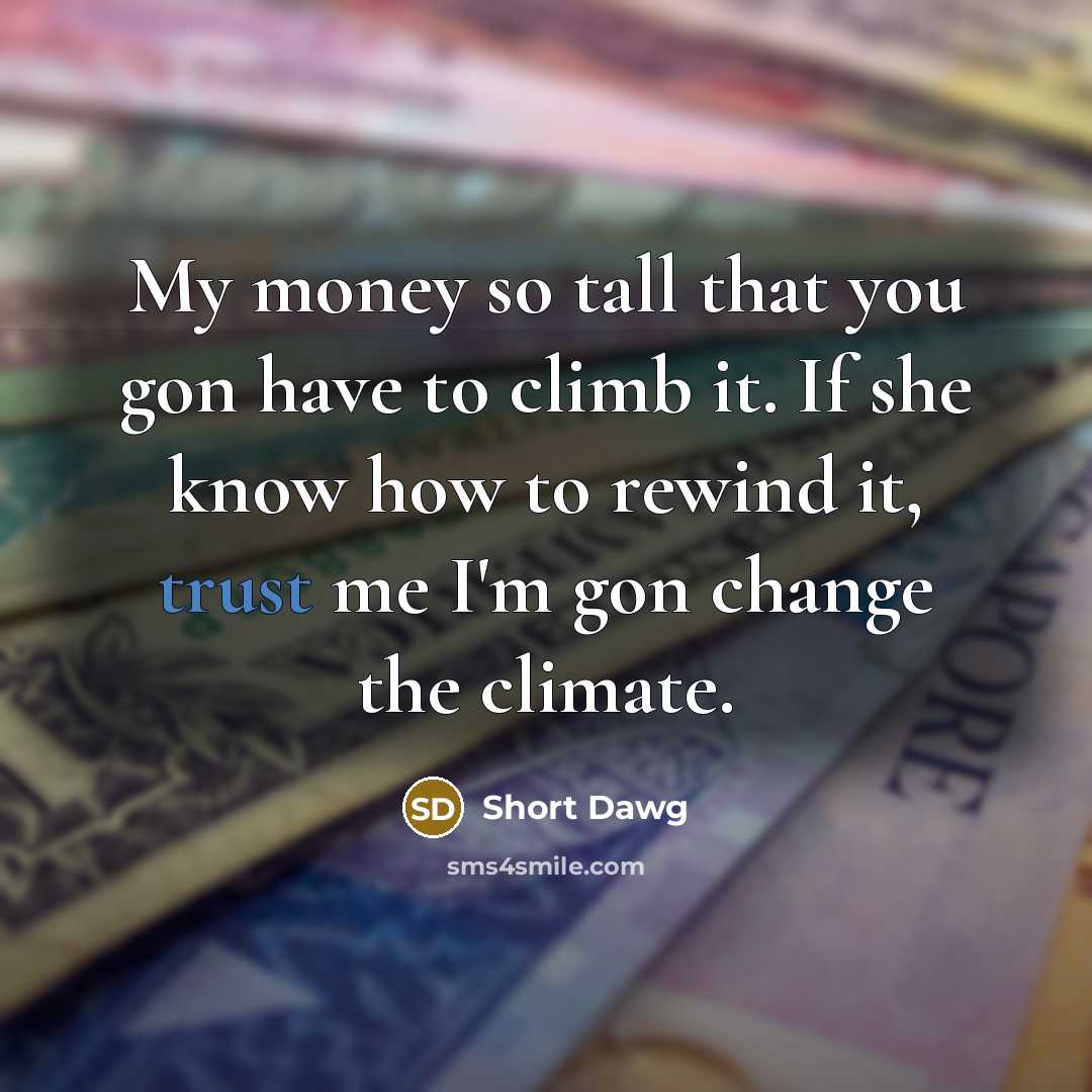 “My money so tall that you gon have to climb it. If she know how to rewind it, trust me I'm gon change the climate.” quote by Short Dawg