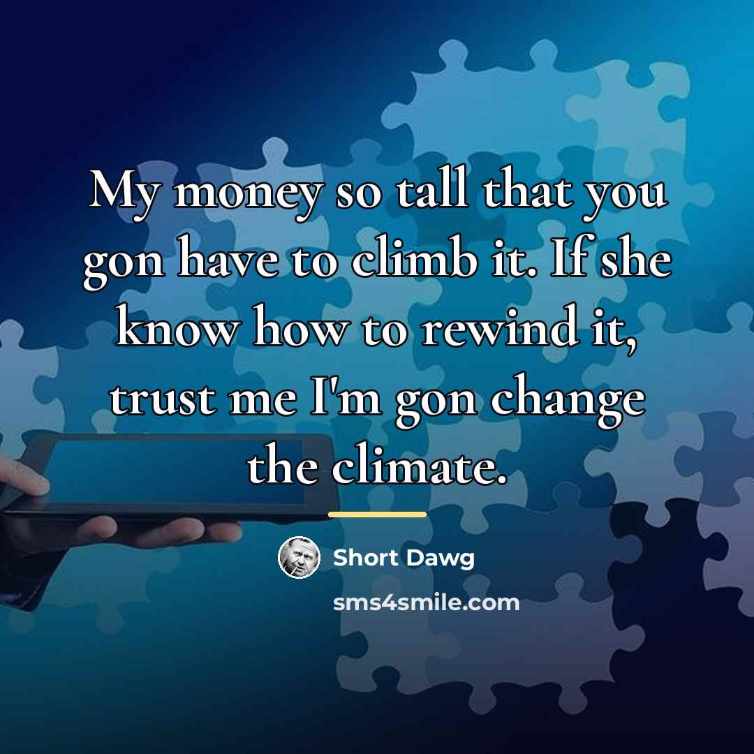 “My money so tall that you gon have to climb…” quote by Short Dawg
