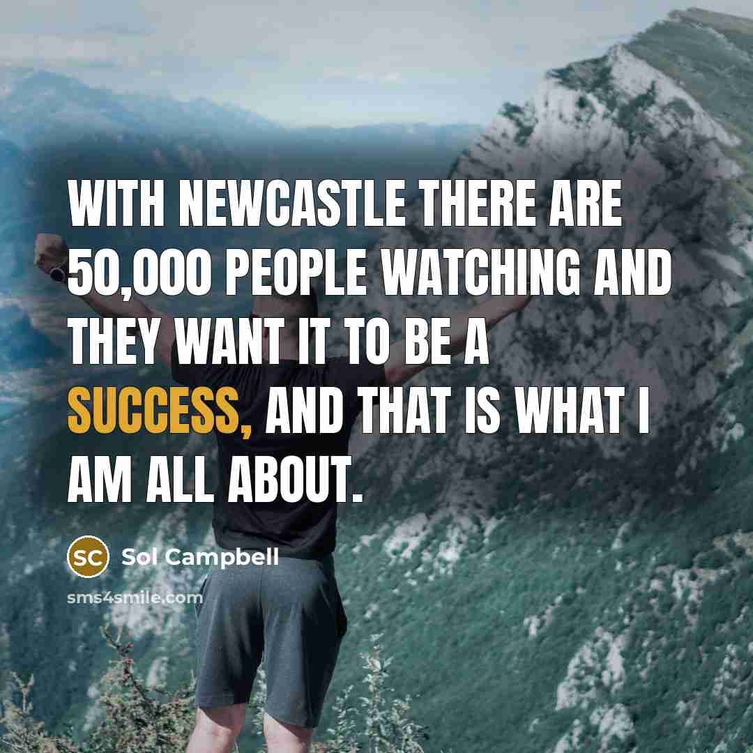 “With Newcastle there are 50,000 people watching and they want…” quote by Sol Campbell