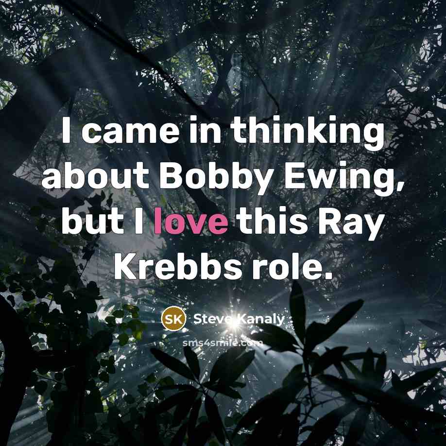 “I came in thinking about Bobby Ewing, but I love…” quote by Steve Kanaly