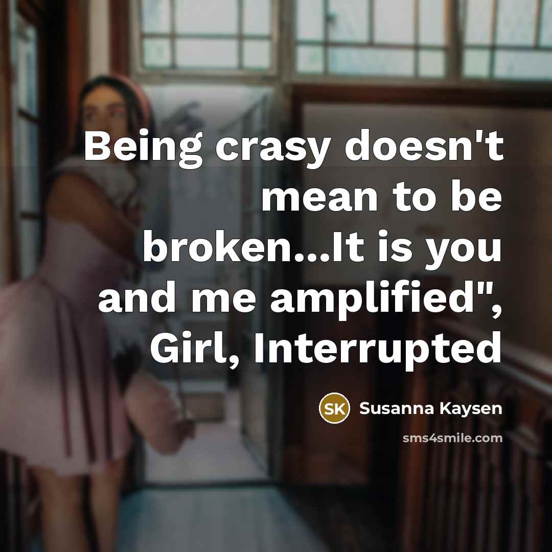 “Being crasy doesn't mean to be broken...It is you and me amplified", Girl, Interrupted” quote by Susanna Kaysen