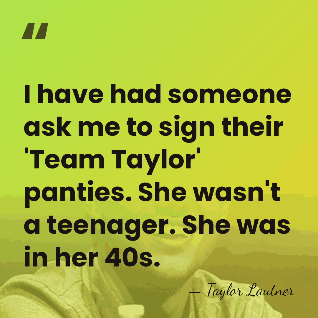 I have had someone ask me to sign their 'Team Taylor' panties.&hellip; - Taylor Lautner