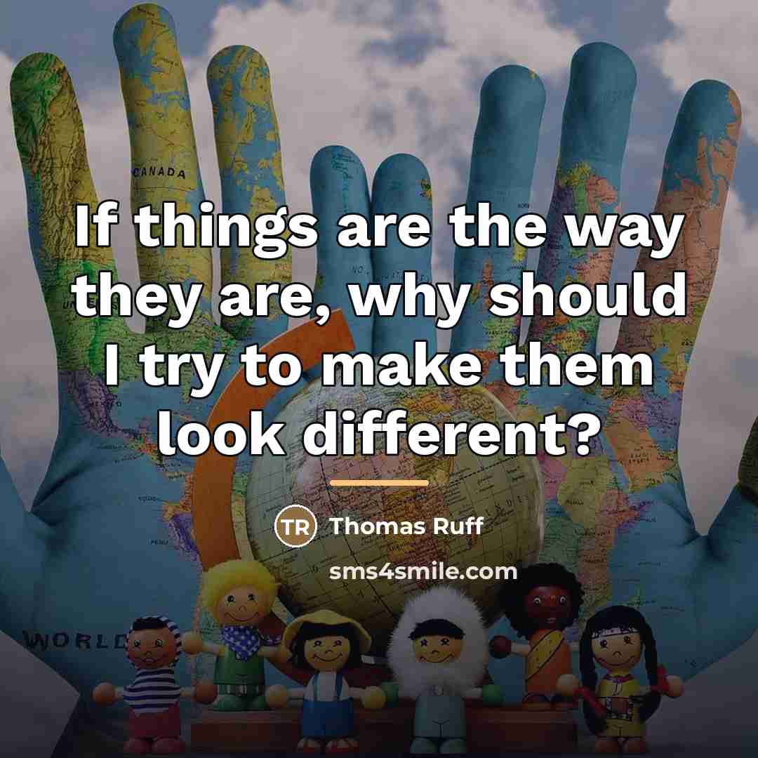 “If things are the way they are, why should I…” quote by Thomas Ruff