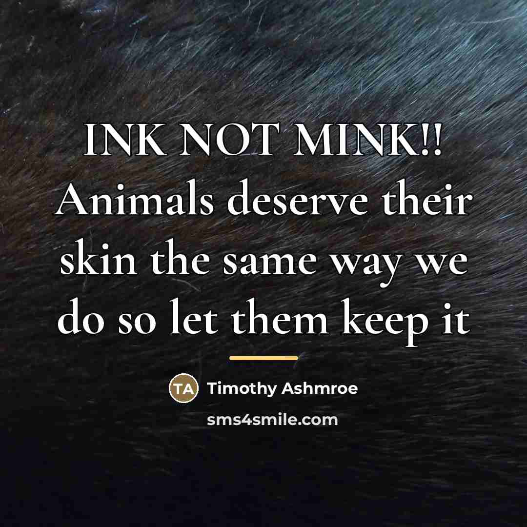 “INK NOT MINK!! Animals deserve their skin the same way…” quote by Timothy Ashmroe