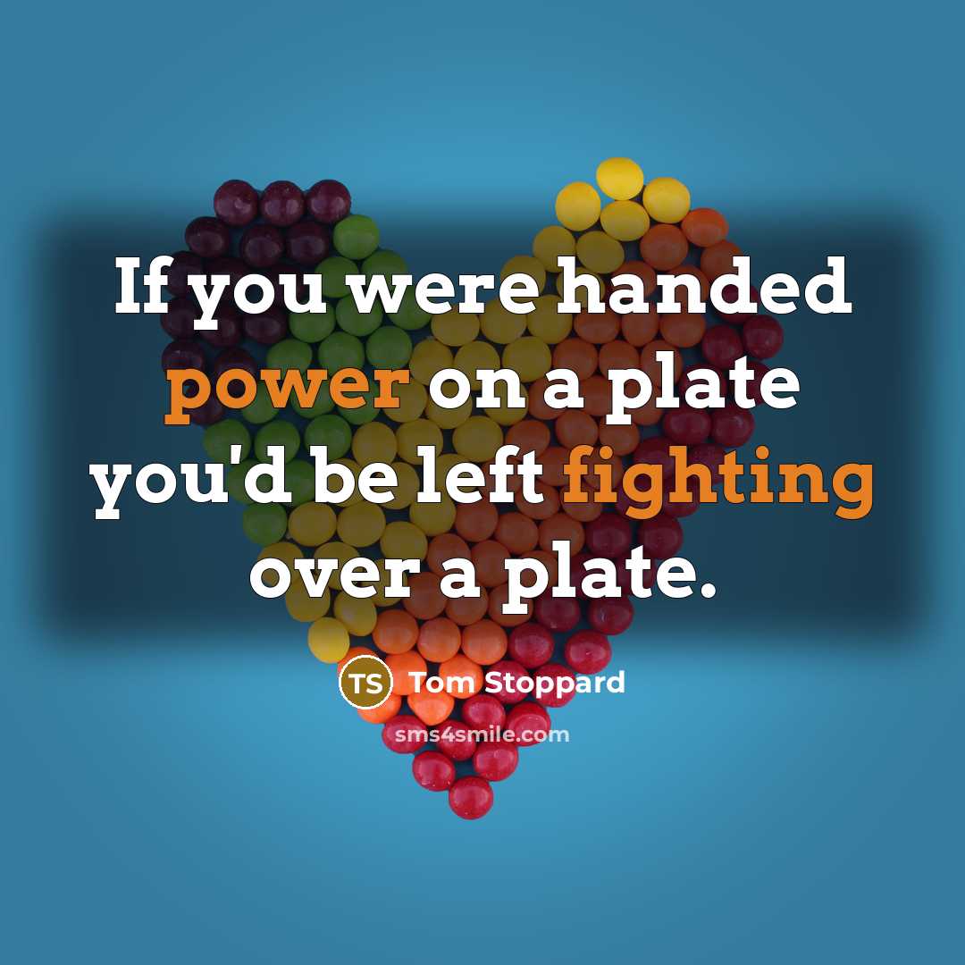 “If you were handed power on a plate you'd be…” quote by Tom Stoppard