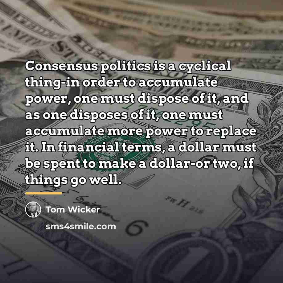 “Consensus politics is a cyclical thing-in order to accumulate power,…” quote by Tom Wicker