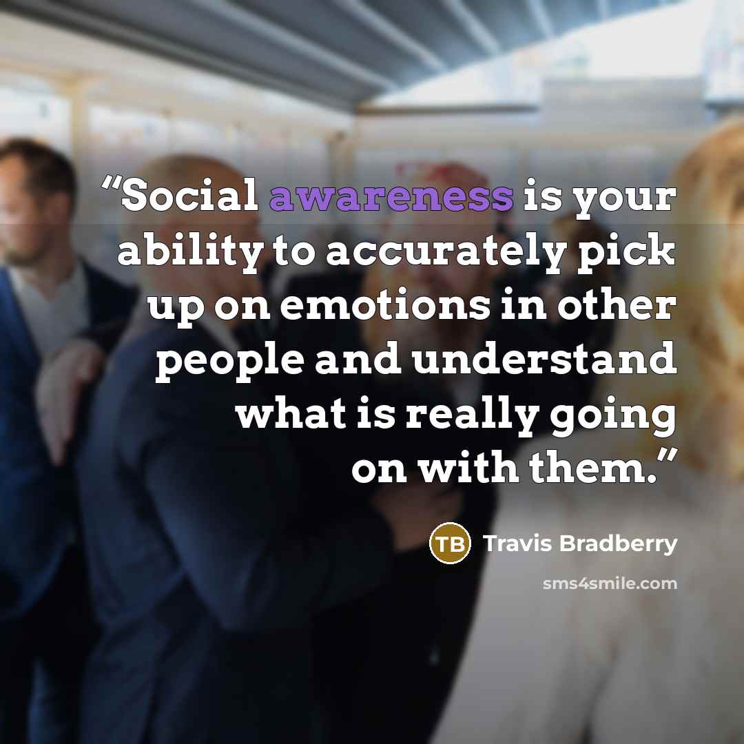 “Social awareness is your ability to accurately pick up on emotions in other people and understand what is really going on with them.” quote by Travis Bradberry