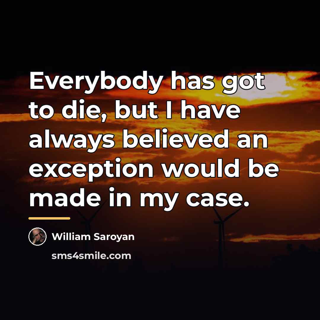 “Everybody has got to die, but I have always believed…” quote by William Saroyan