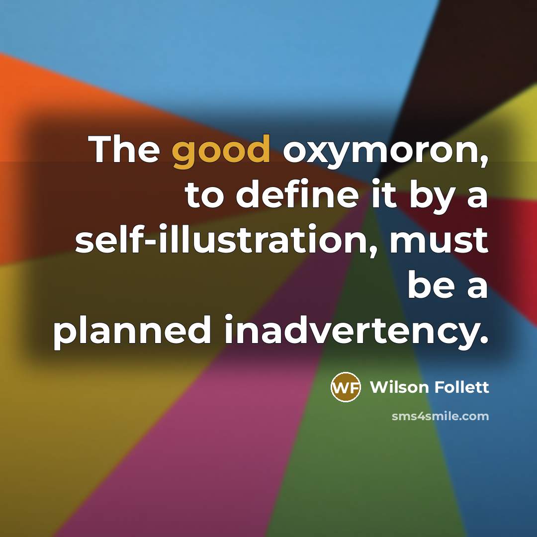 “The good oxymoron, to define it by a self-illustration, must…” quote by Wilson Follett