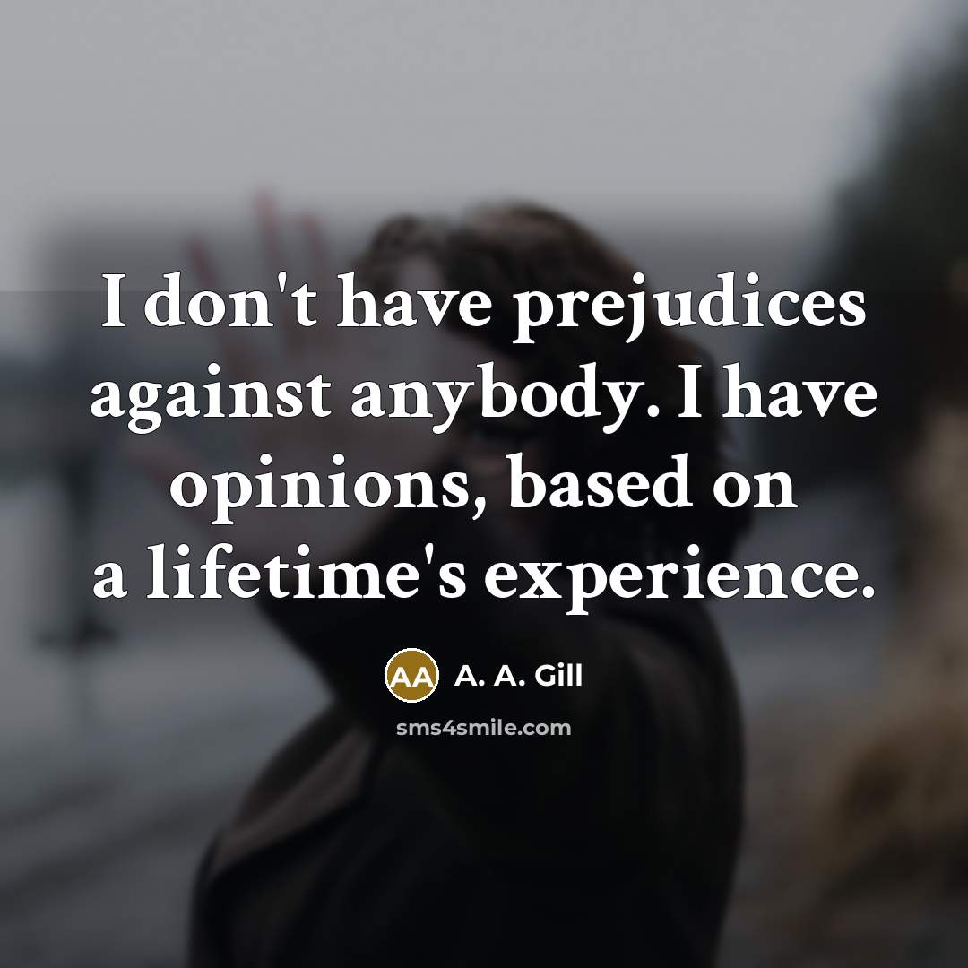 “I don't have prejudices against anybody. I have opinions, based…” quote by A. A. Gill