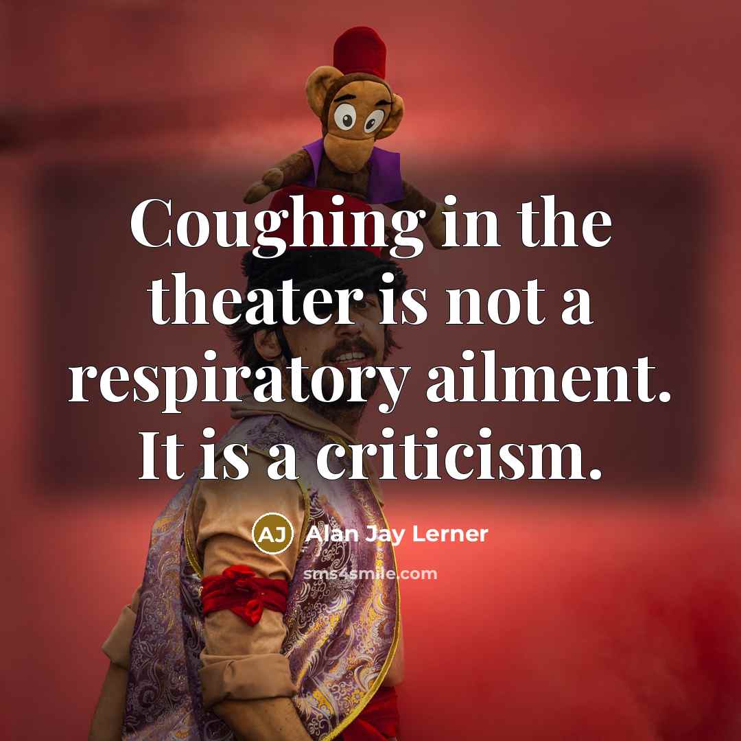 “Coughing in the theater is not a respiratory ailment. It is a criticism.” quote by Alan Jay Lerner