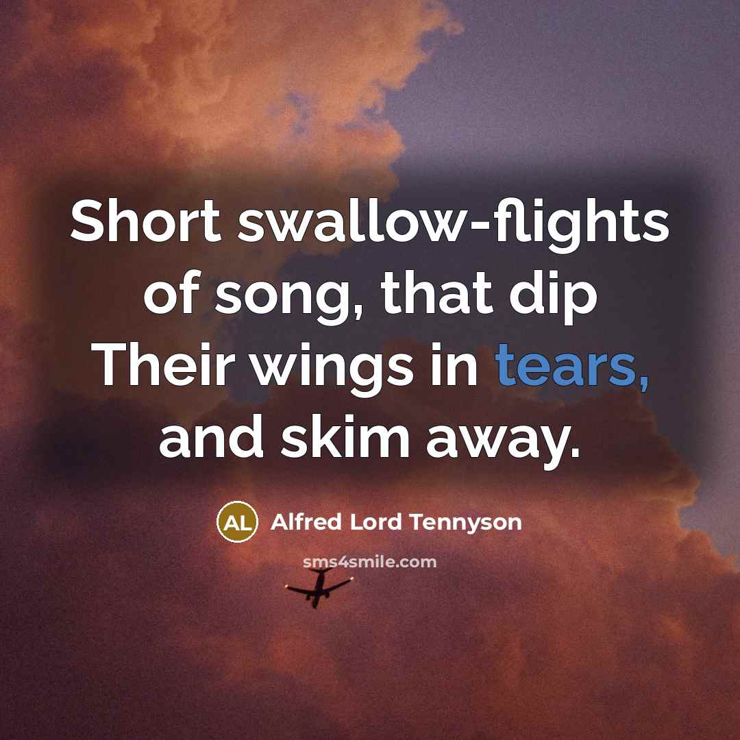 “Short swallow-flights of song, that dip Their wings in tears,…” quote by Alfred Lord Tennyson
