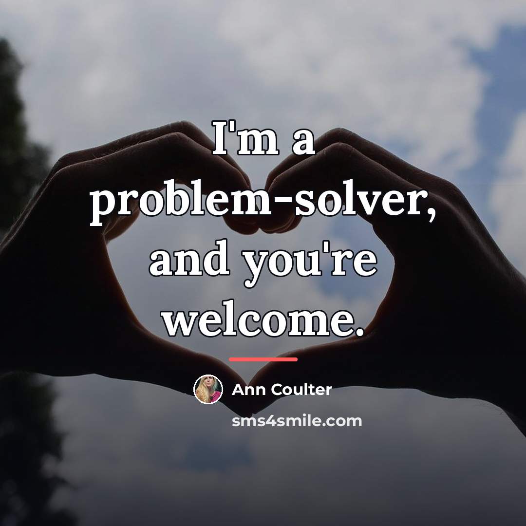 “I'm a problem-solver, and you're welcome.…” quote by Ann Coulter