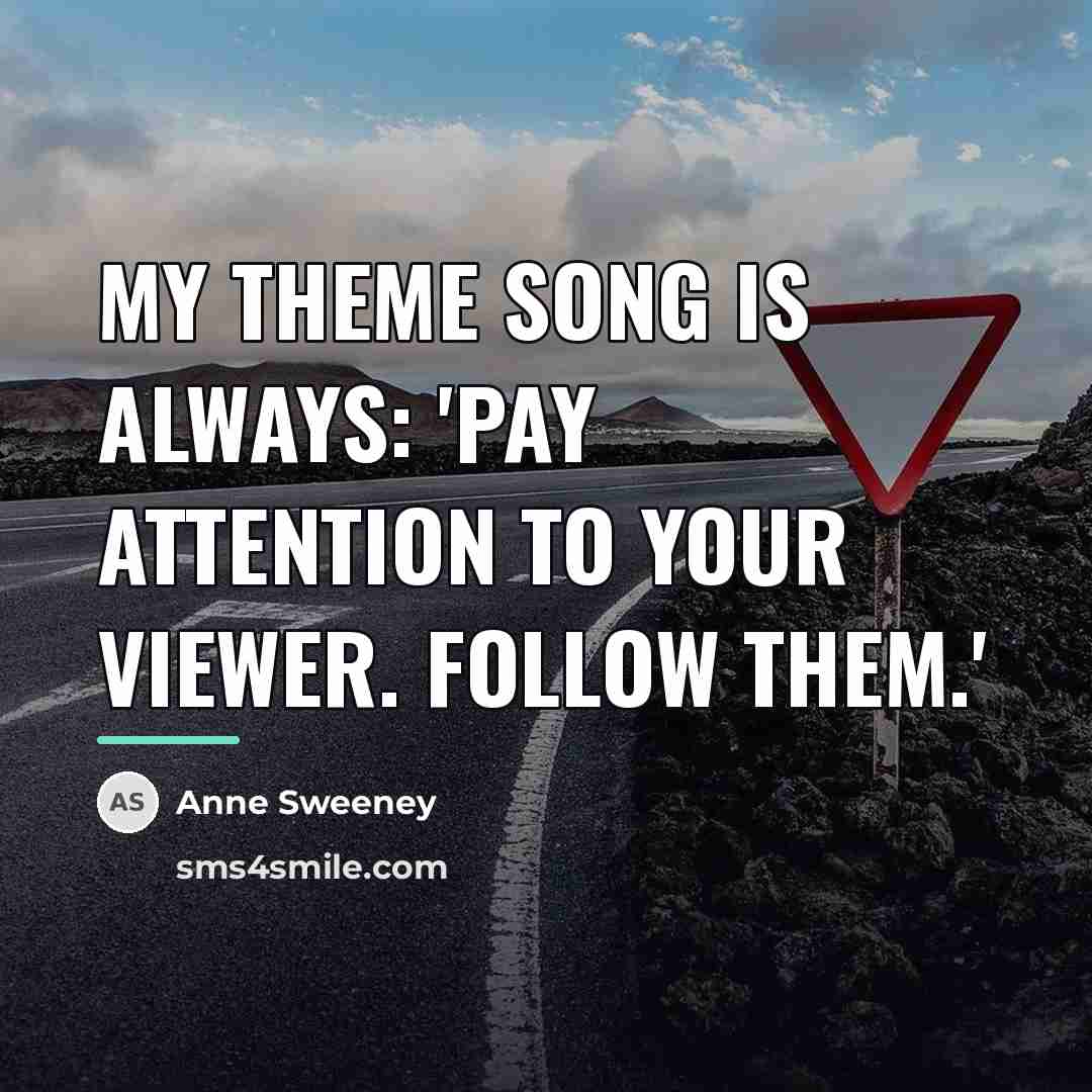 “My theme song is always: 'Pay attention to your viewer.…” quote by Anne Sweeney