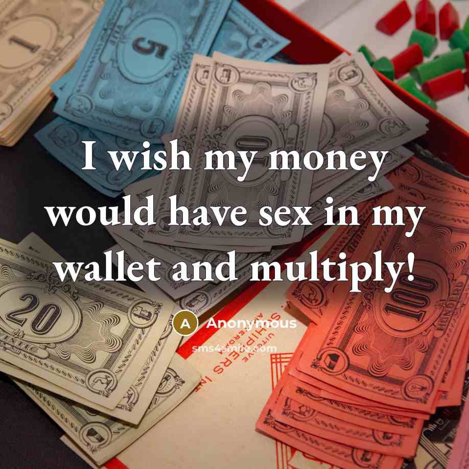 “I wish my money would have sex in my wallet…” quote by Anonymous