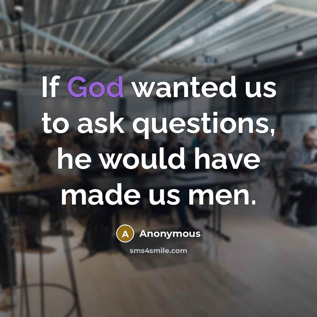 “If God wanted us to ask questions, he would have…” quote by Anonymous