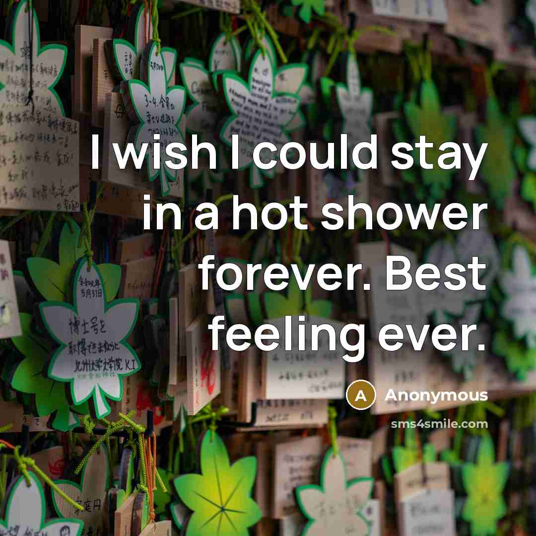 “I wish I could stay in a hot shower forever. Best feeling ever.” quote by Anonymous