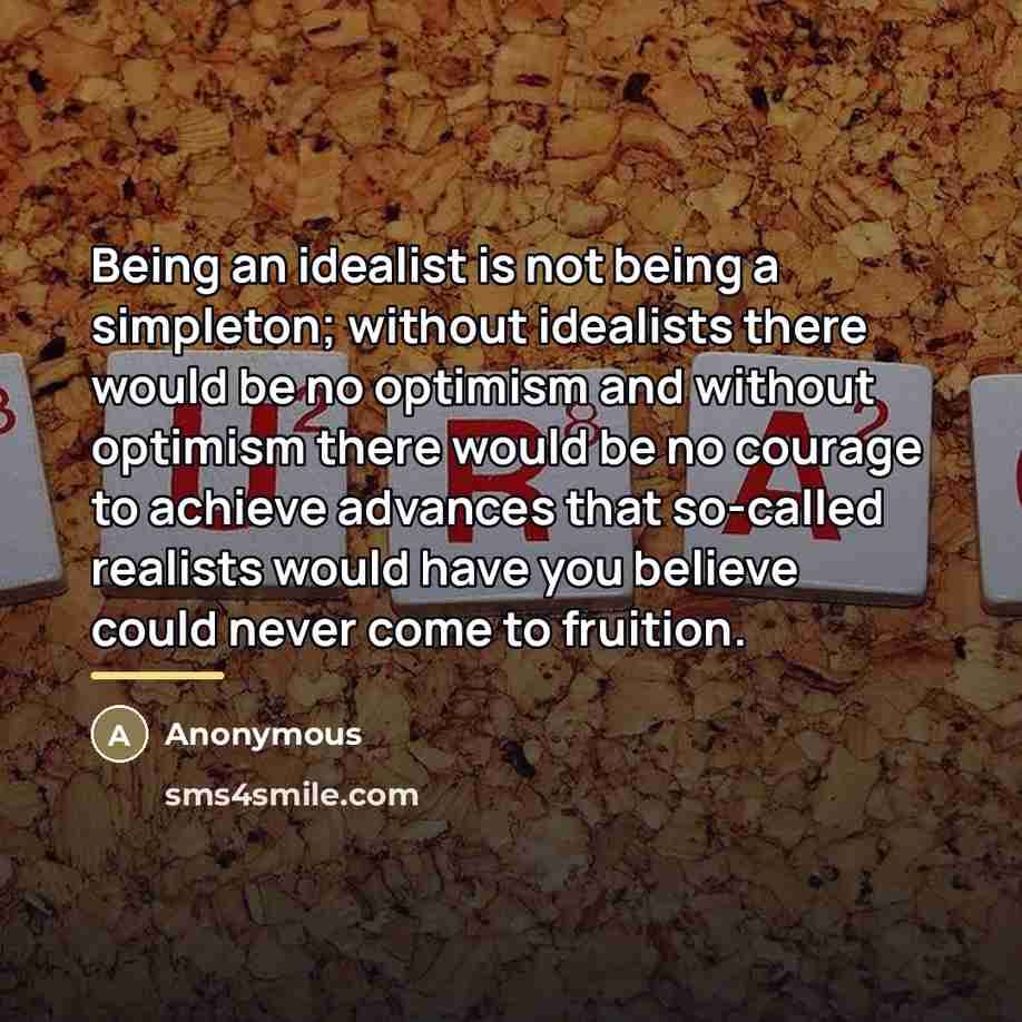 “Being an idealist is not being a simpleton; without idealists…” quote by Anonymous