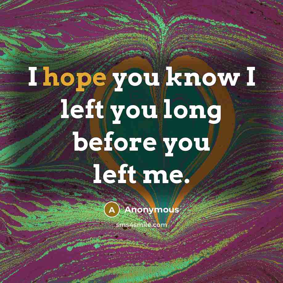 “I hope you know I left you long before you…” quote by Anonymous