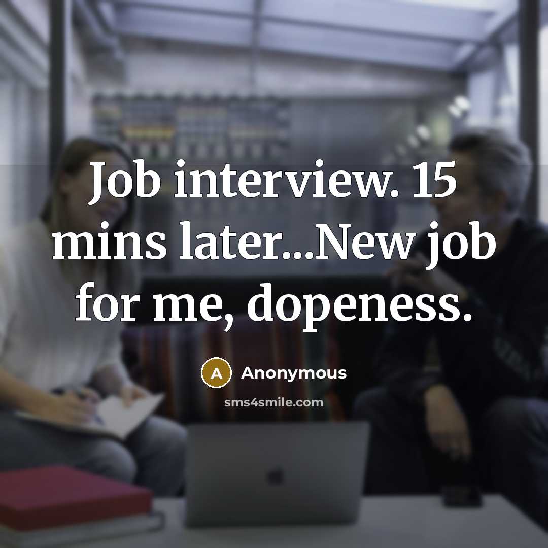 “Job interview. 15 mins later...New job for me, dopeness.” quote by Anonymous