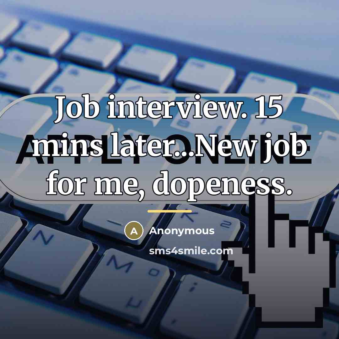 “Job interview. 15 mins later...New job for me, dopeness.…” quote by Anonymous