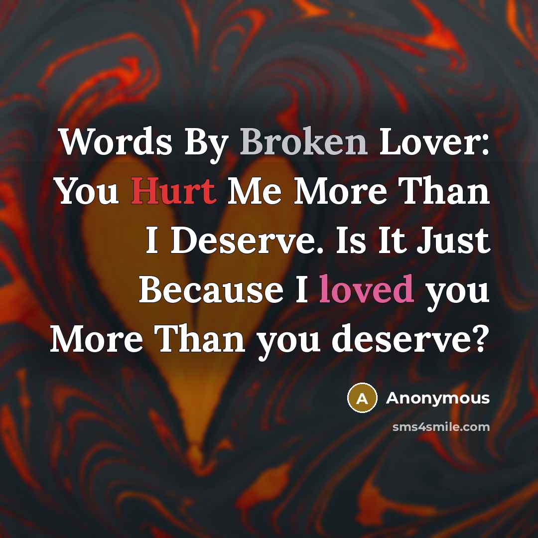 “Words By Broken Lover: You Hurt Me More Than I Deserve. Is It Just Because I loved you More Than you deserve?” quote by Anonymous