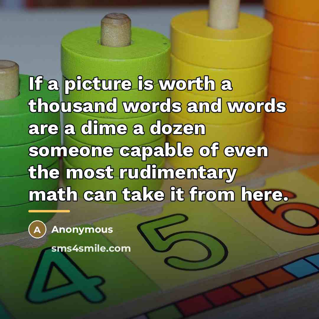 “If a picture is worth a thousand words and words…” quote by Anonymous