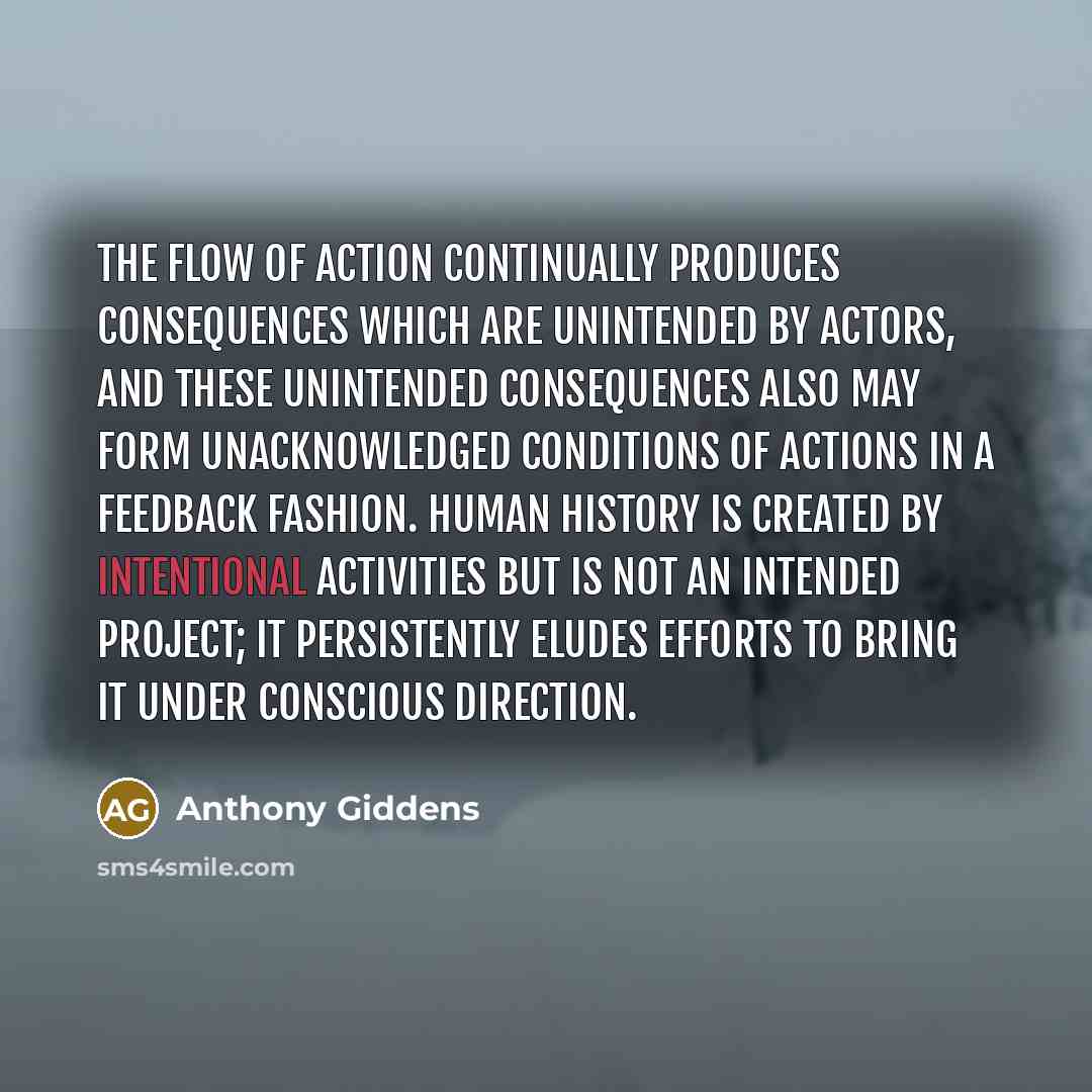 “The flow of action continually produces consequences which are unintended…” quote by Anthony Giddens