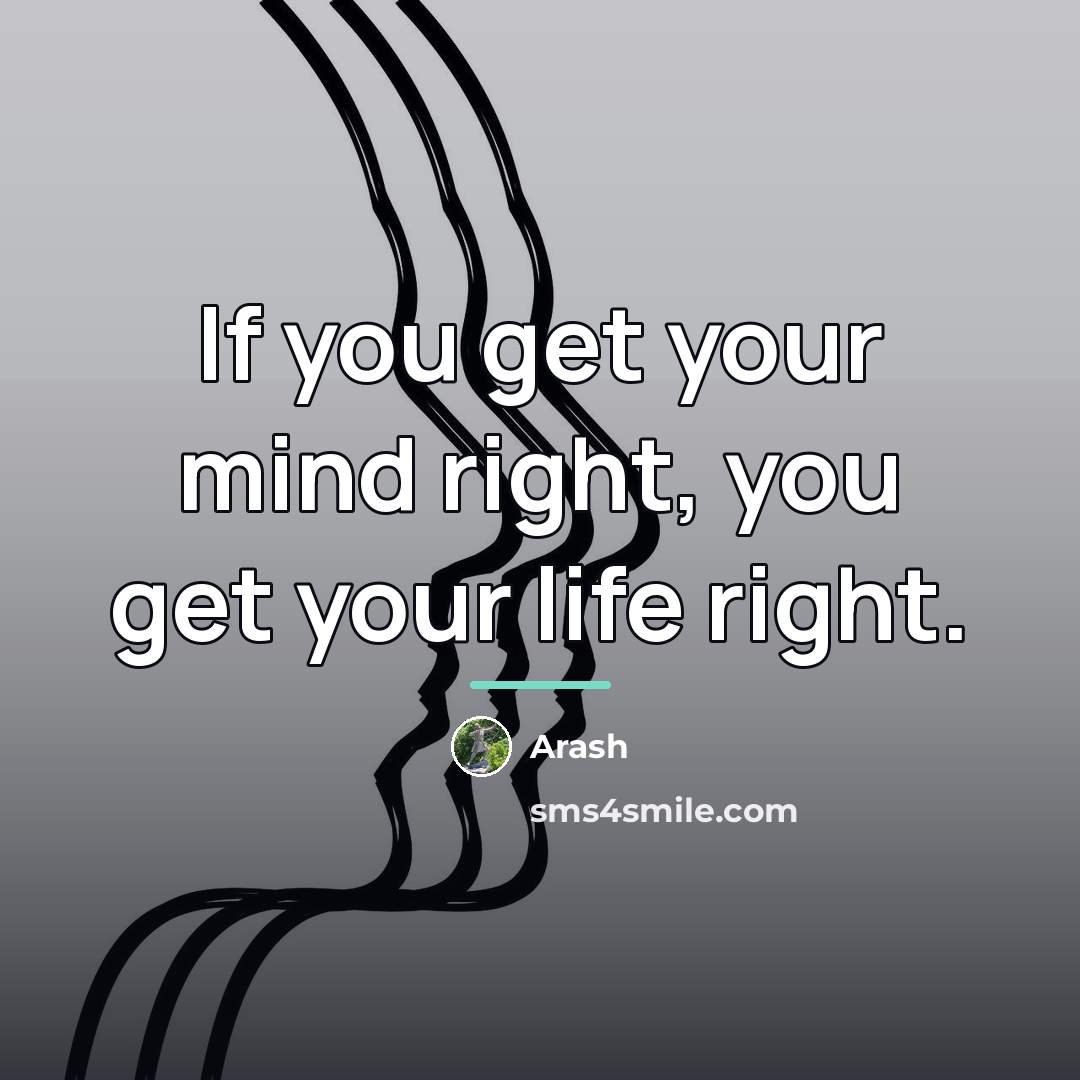 “If you get your mind right, you get your life…” quote by Arash