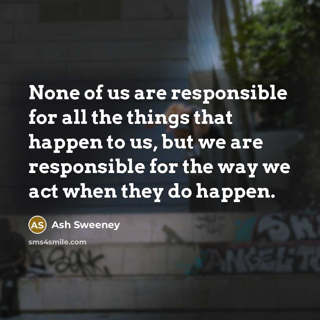 “None of us are responsible for all the things that…” quote by Ash Sweeney