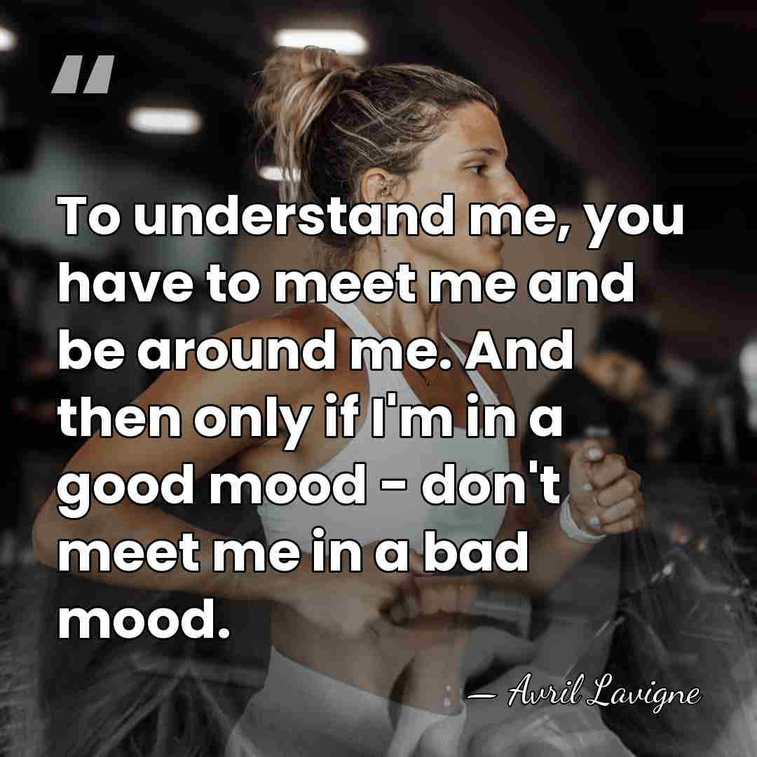 To understand me, you have to meet me and be around me.&hellip; - Avril Lavigne