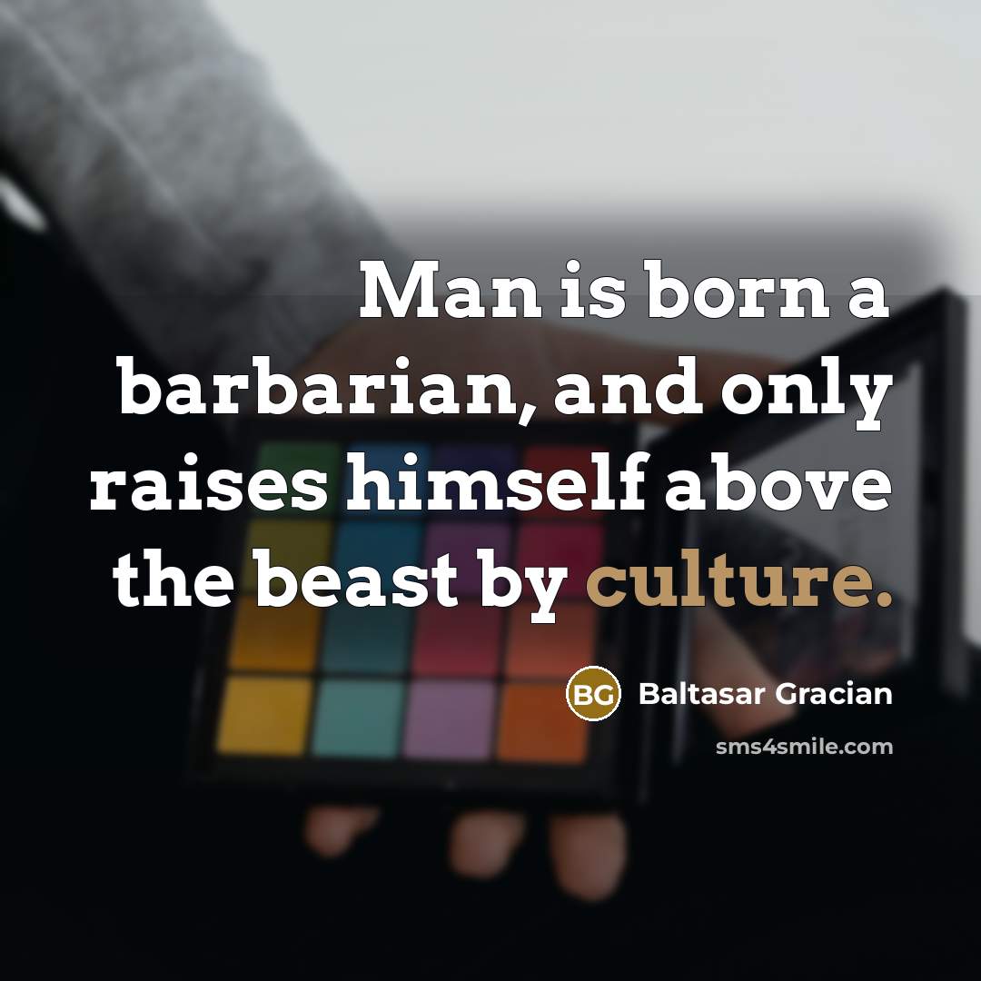 “Man is born a barbarian, and only raises himself above…” quote by Baltasar Gracian