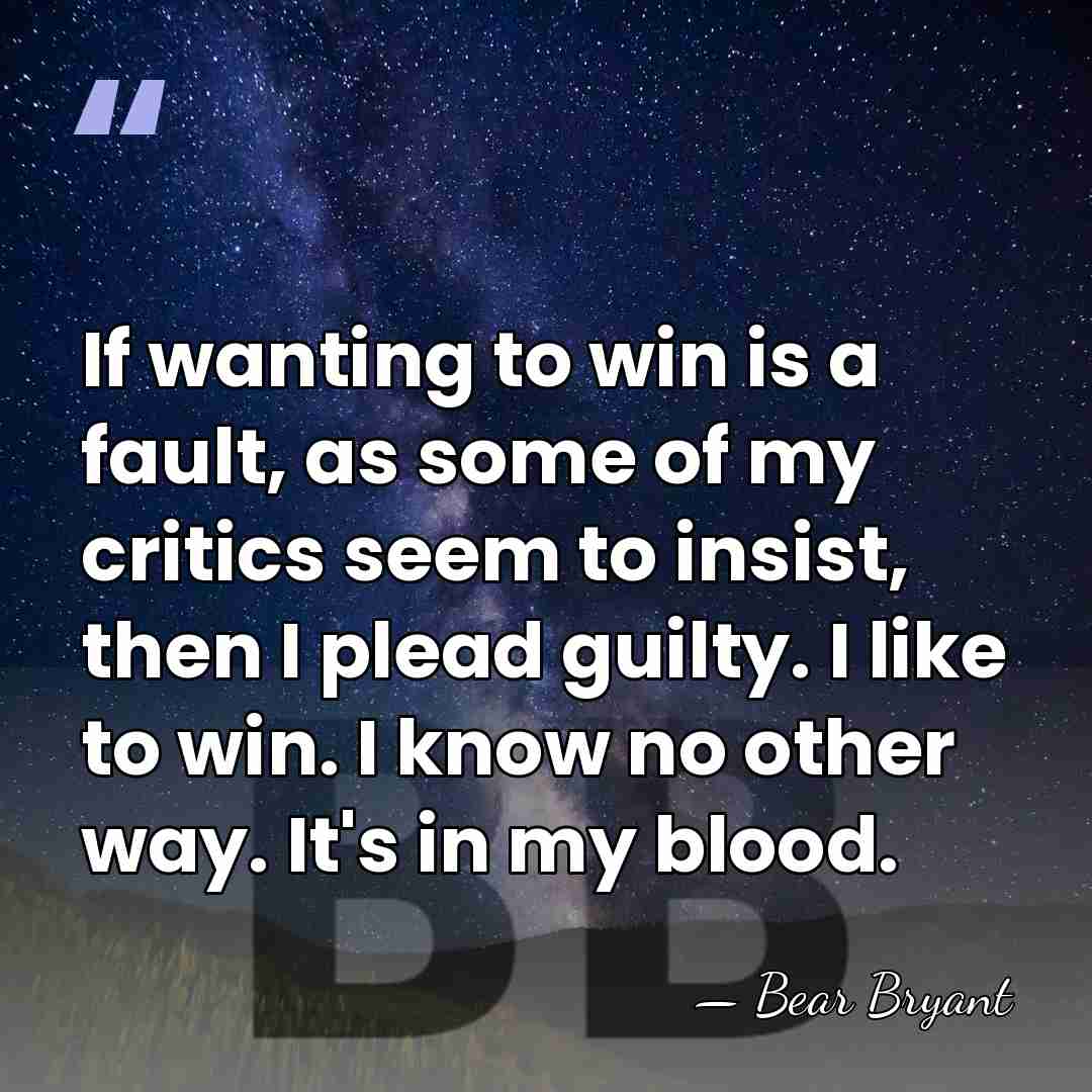 If wanting to win is a fault, as some of my critics&hellip; - Bear Bryant