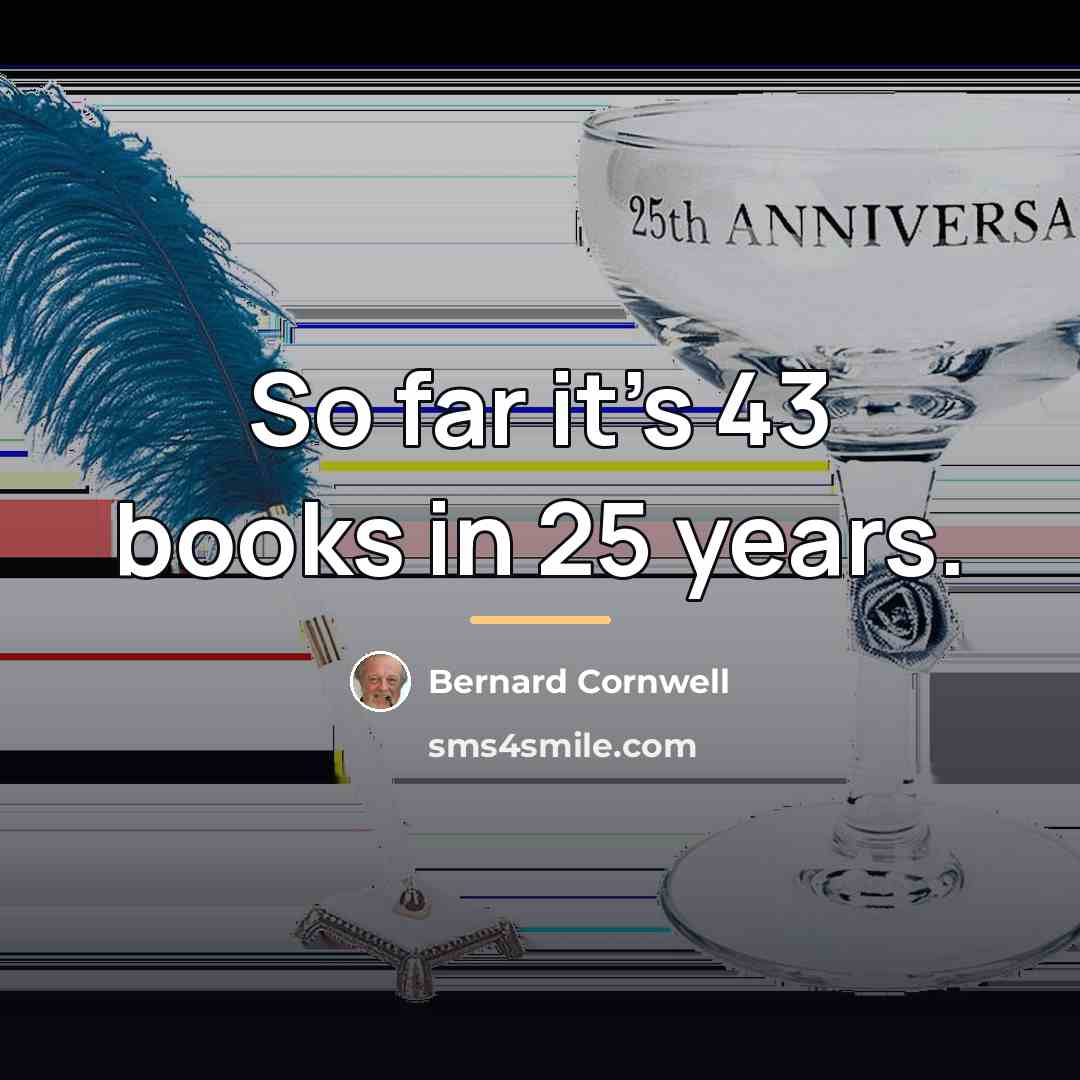 “So far it's 43 books in 25 years.…” quote by Bernard Cornwell