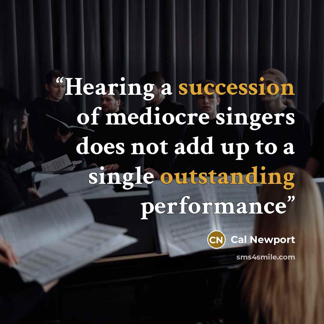 “Hearing a succession of mediocre singers does not add up to a single outstanding performance” quote by Cal Newport