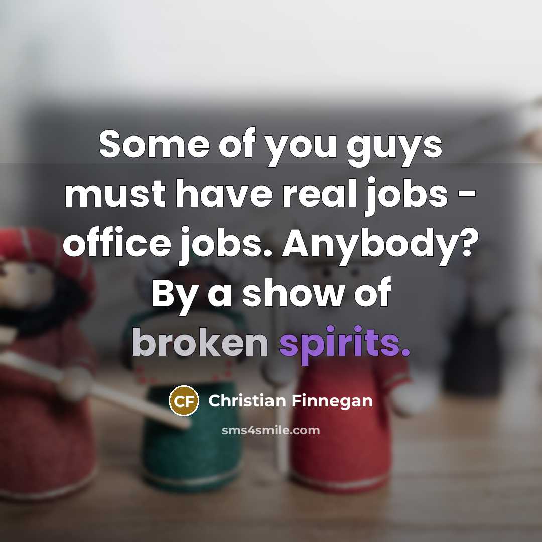 “Some of you guys must have real jobs - office…” quote by Christian Finnegan