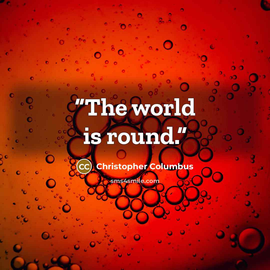 “The world is round.” quote by Christopher Columbus