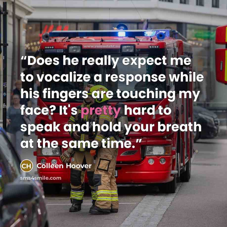 “Does he really expect me to vocalize a response while his fingers are touching my face? It's pretty hard to speak and hold your breath at the same time.” quote by Colleen Hoover