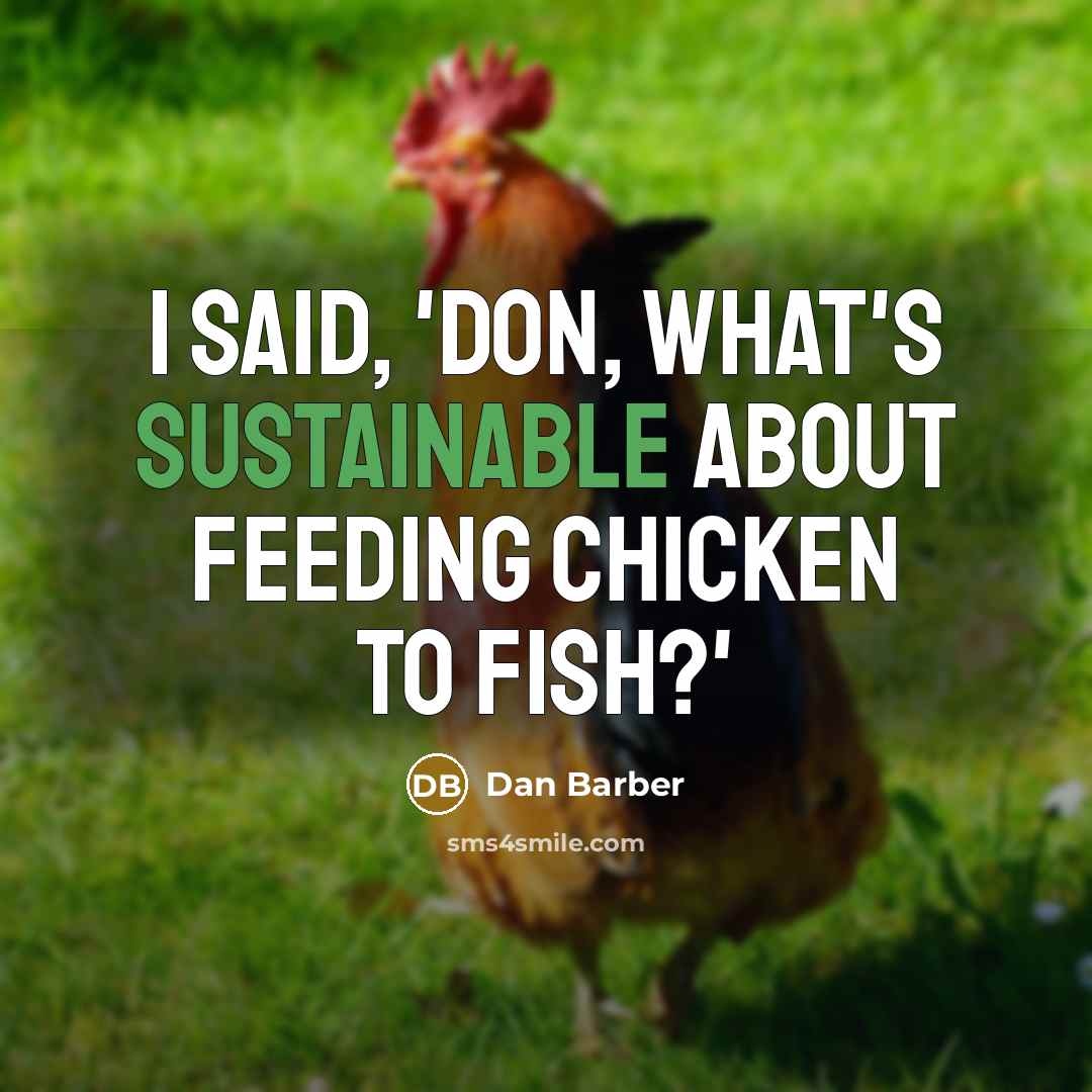 “I said, 'Don, what's sustainable about feeding chicken to fish?'” quote by Dan Barber