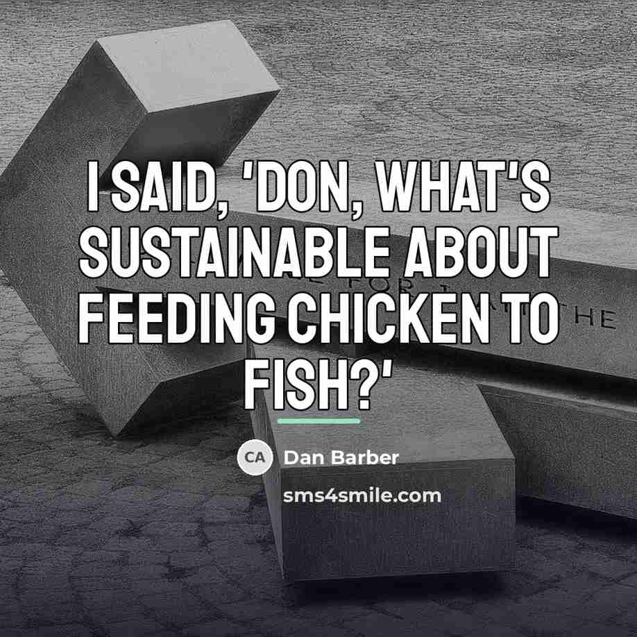 “I said, 'Don, what's sustainable about feeding chicken to fish?'…” quote by Dan Barber