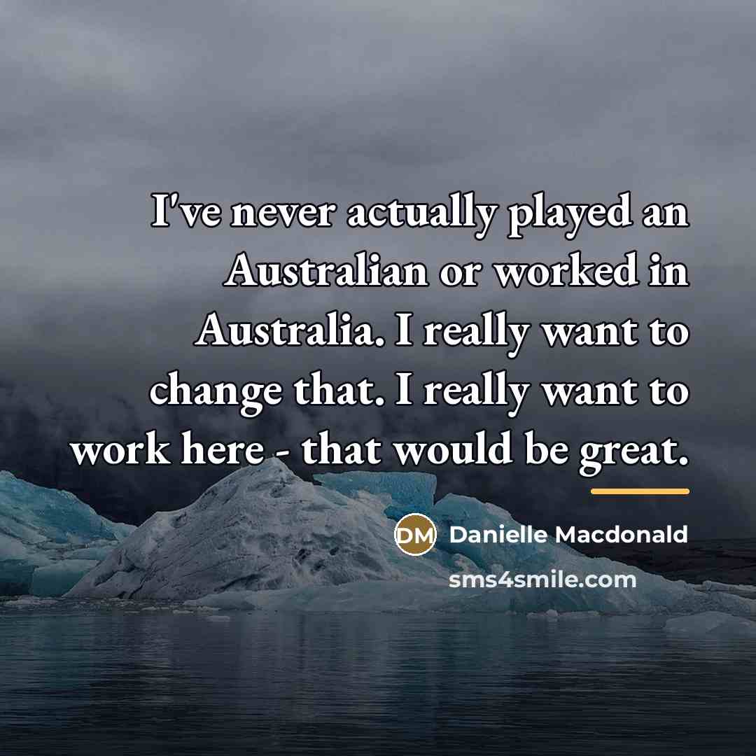 “I've never actually played an Australian or worked in Australia.…” quote by Danielle Macdonald