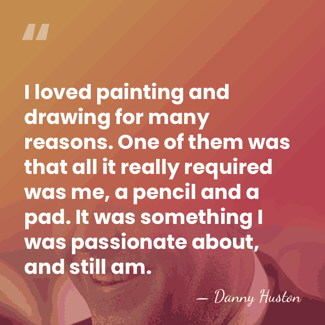 I loved painting and drawing for many reasons. One of them was&hellip; - Danny Huston