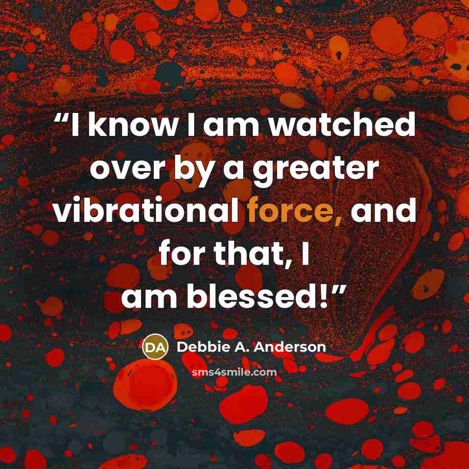 “I know I am watched over by a greater vibrational force, and for that, I am blessed!” quote by Debbie A. Anderson