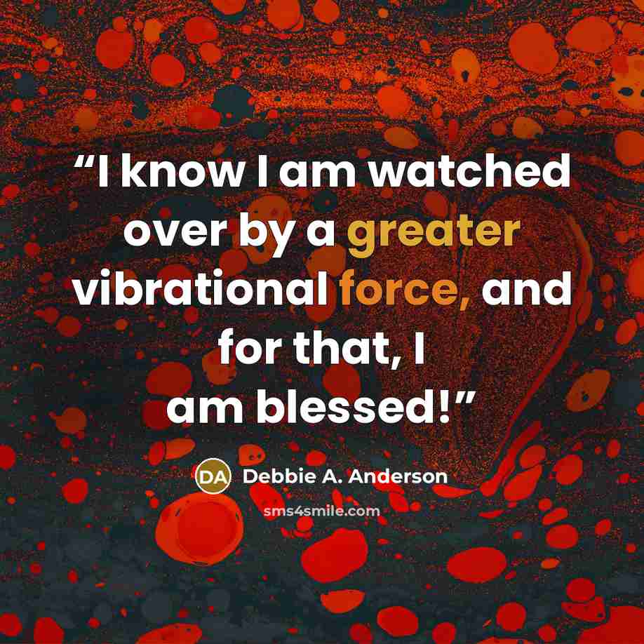 “I know I am watched over by a greater vibrational force, and for that, I am blessed!” quote by Debbie A. Anderson