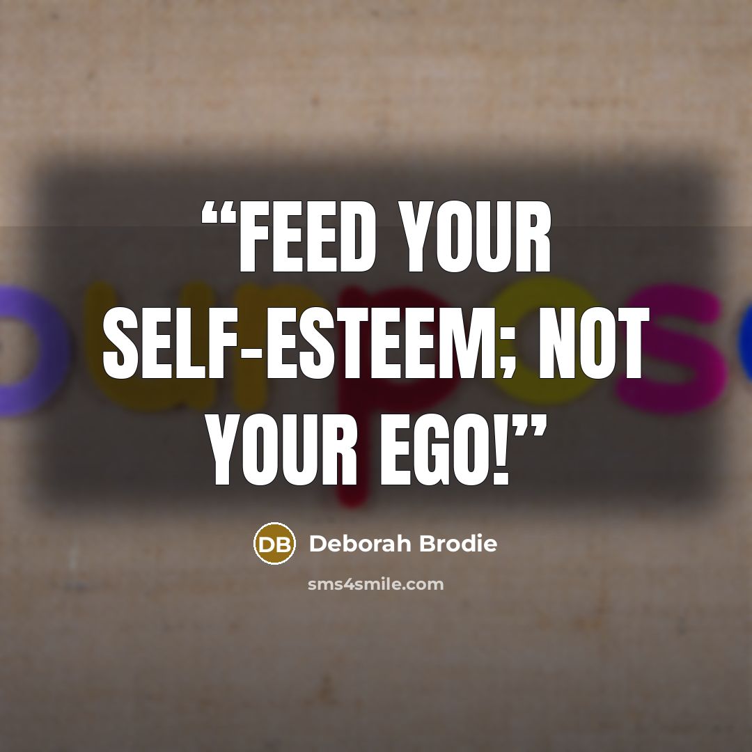 “Feed your self-esteem; not your ego!” quote by Deborah Brodie