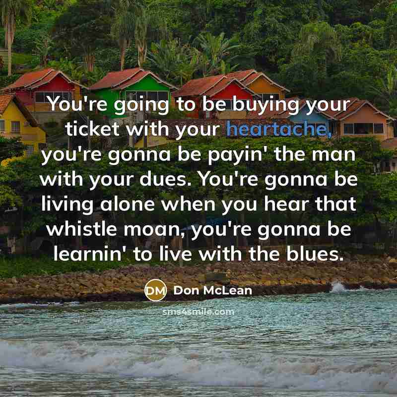 “You're going to be buying your ticket with your heartache,…” quote by Don McLean