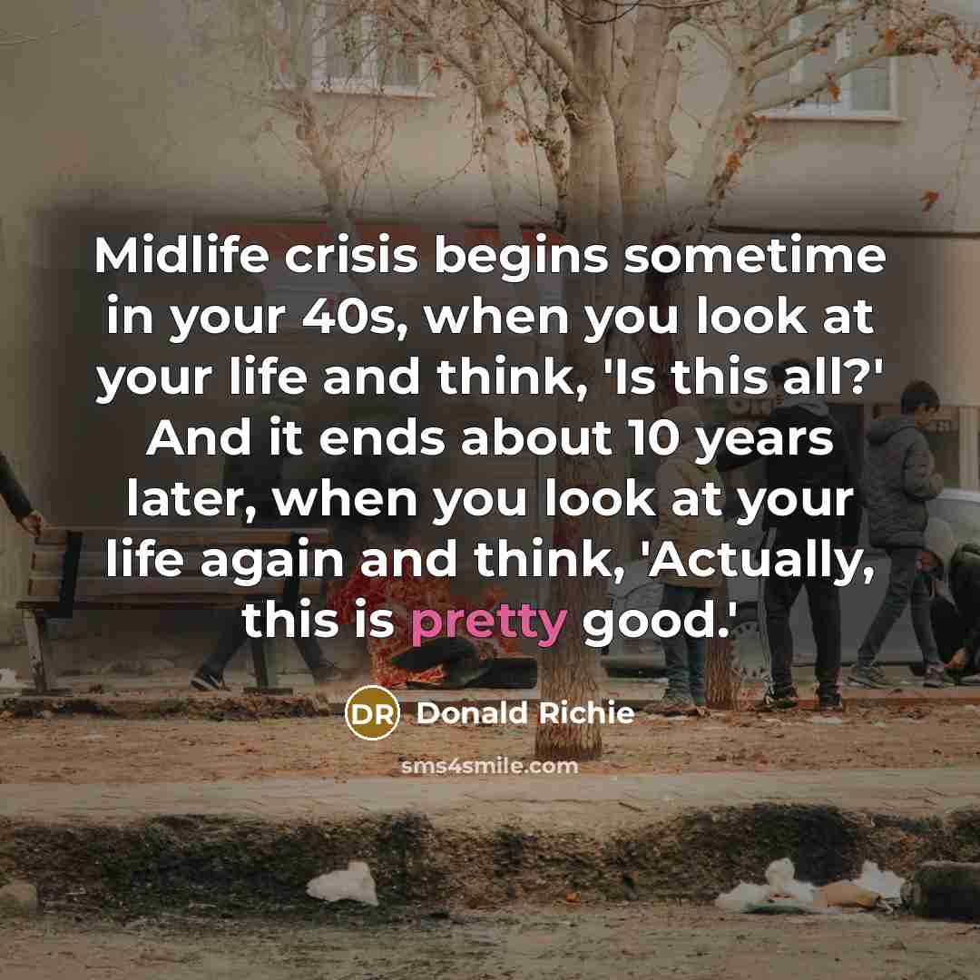 “Midlife crisis begins sometime in your 40s, when you look…” quote by Donald Richie