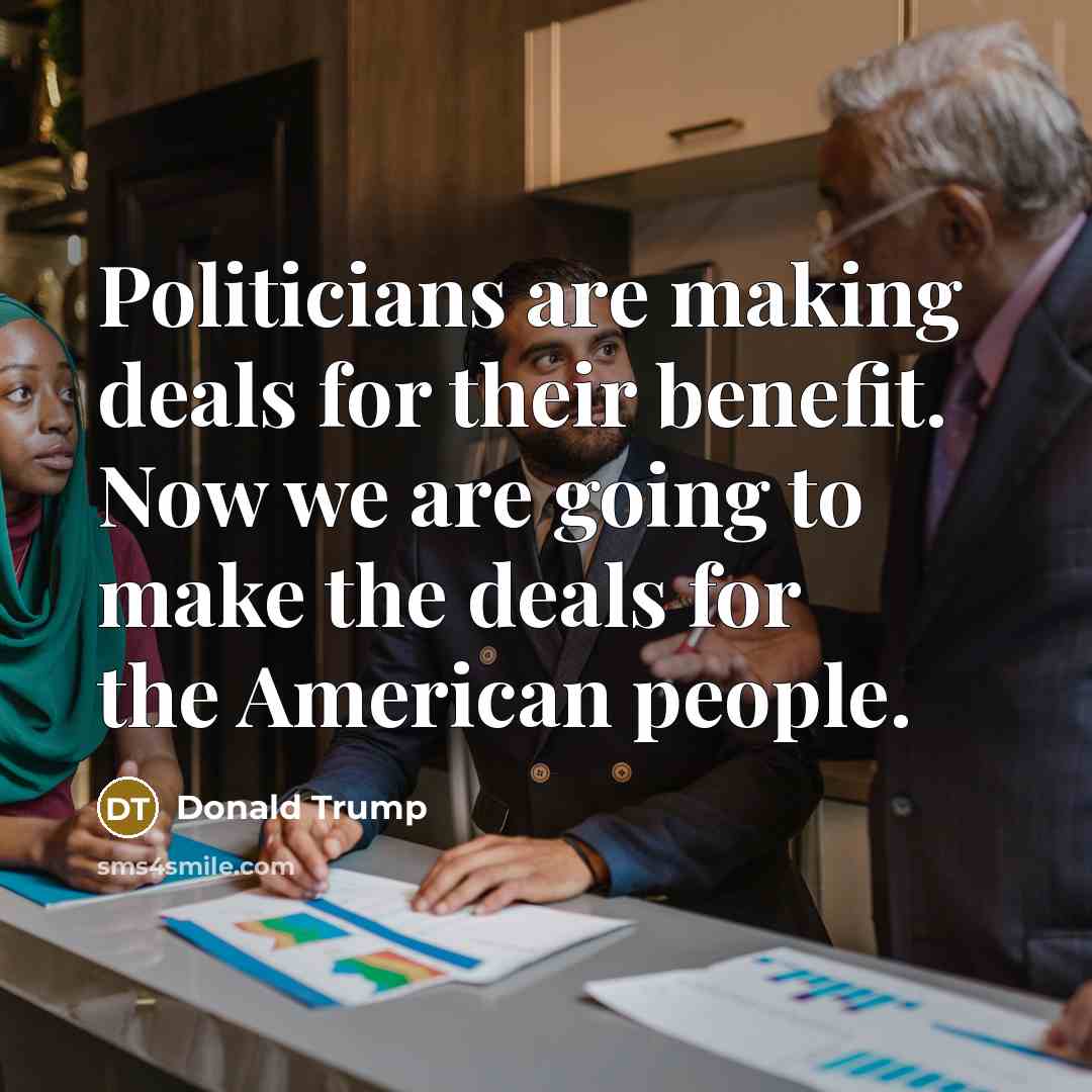 “Politicians are making deals for their benefit. Now we are…” quote by Donald Trump