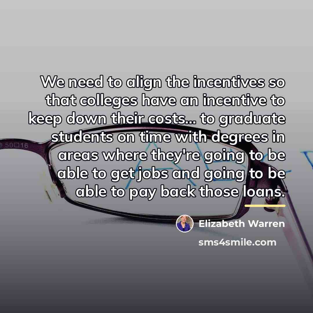 “We need to align the incentives so that colleges have…” quote by Elizabeth Warren